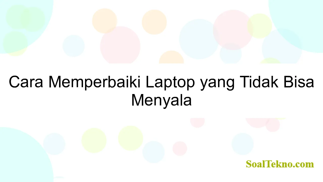 Cara Memperbaiki Laptop yang Tidak Bisa Menyala