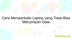 Cara Memperbaiki Laptop yang Tidak Bisa Menyimpan Data