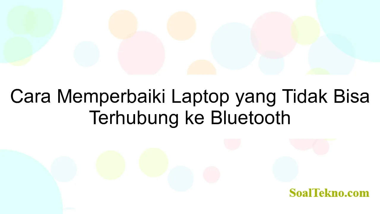 Cara Memperbaiki Laptop yang Tidak Bisa Terhubung ke Bluetooth