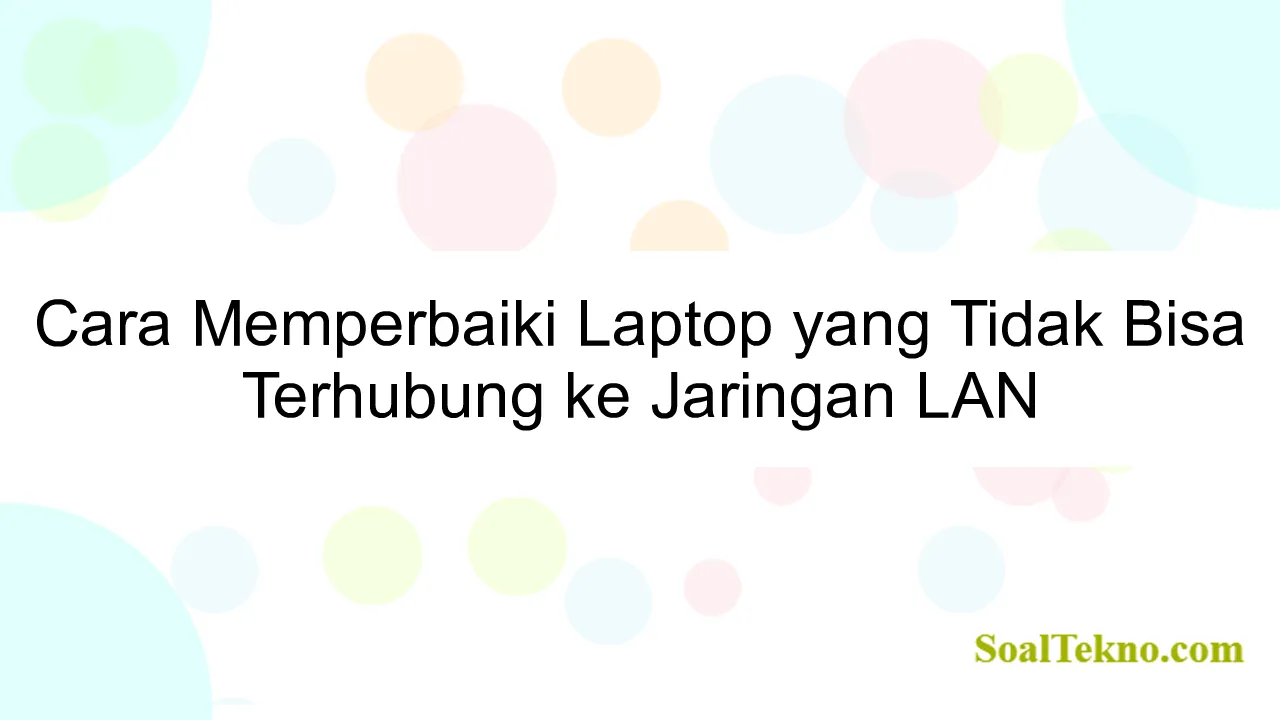 Cara Memperbaiki Laptop yang Tidak Bisa Terhubung ke Jaringan LAN