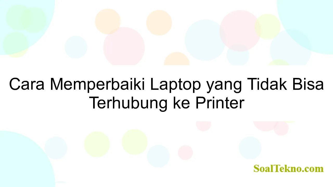 Cara Memperbaiki Laptop yang Tidak Bisa Terhubung ke Printer