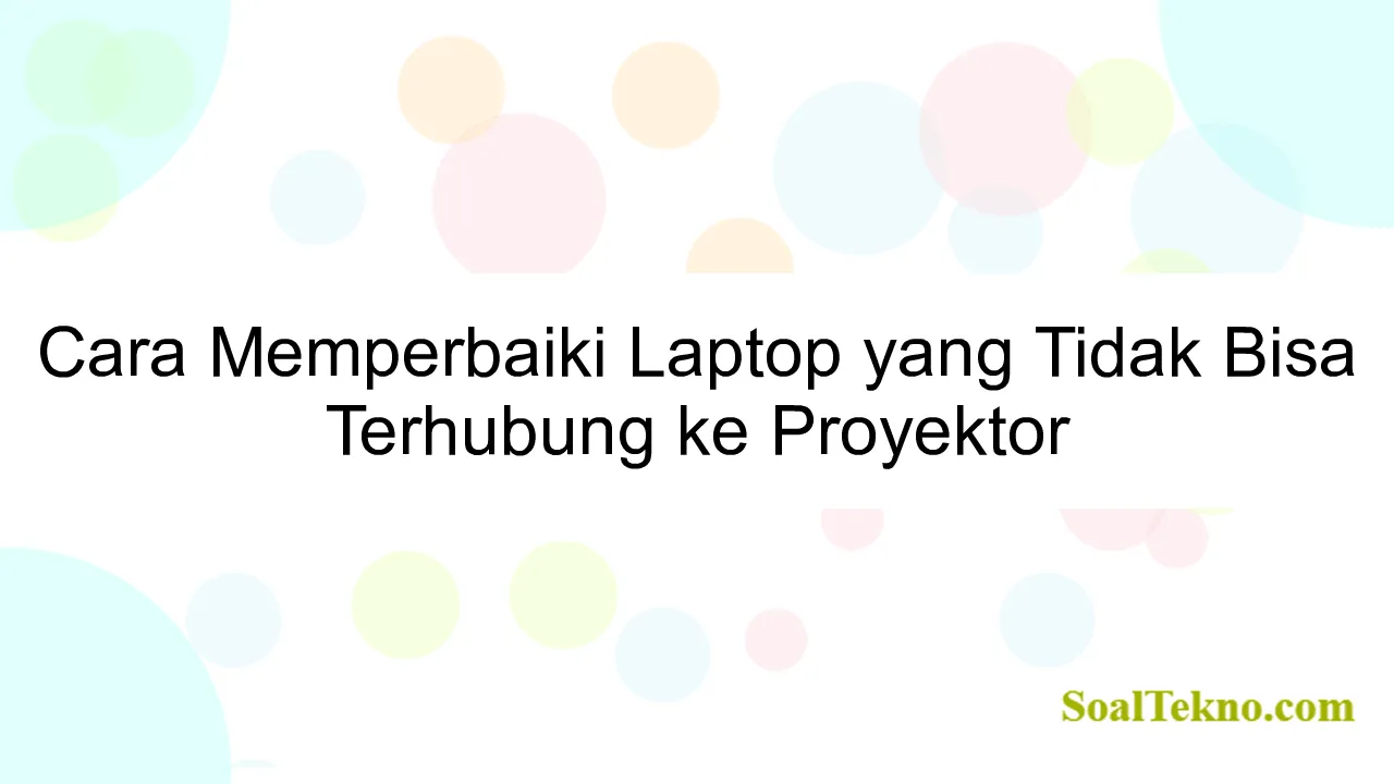 Cara Memperbaiki Laptop yang Tidak Bisa Terhubung ke Proyektor