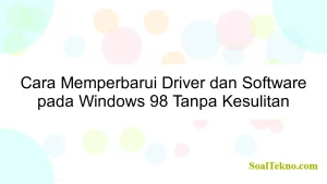 Cara Memperbarui Driver dan Software pada Windows 98 Tanpa Kesulitan