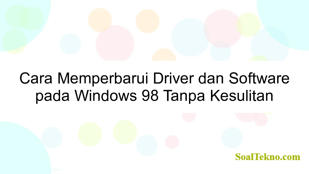 Cara Memperbarui Driver dan Software pada Windows 98 Tanpa Kesulitan