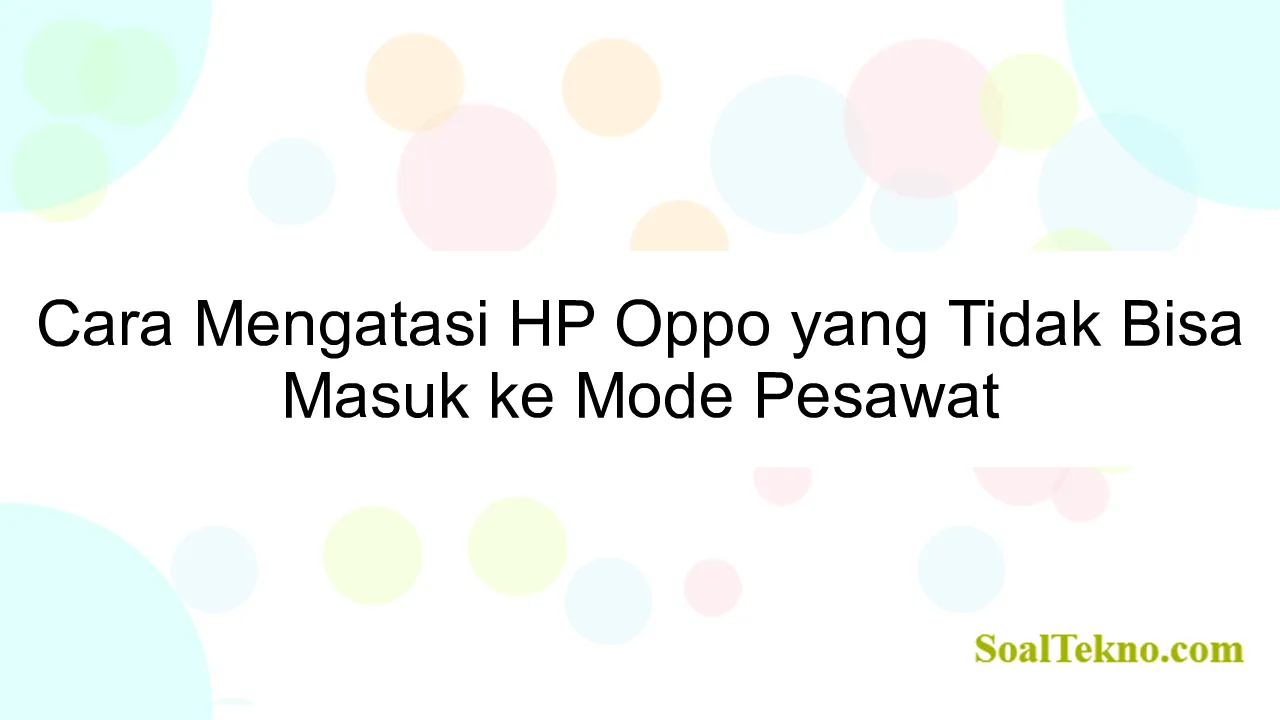 Cara Mengatasi HP Oppo yang Tidak Bisa Masuk ke Mode Pesawat