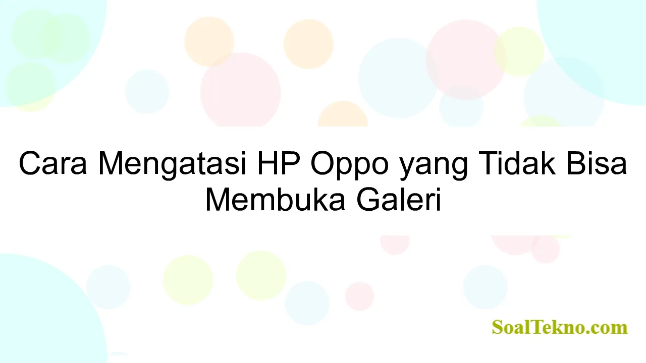 Cara Mengatasi HP Oppo yang Tidak Bisa Membuka Galeri