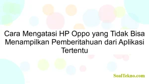 Cara Mengatasi HP Oppo yang Tidak Bisa Menampilkan Pemberitahuan dari Aplikasi Tertentu