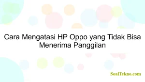 Cara Mengatasi HP Oppo yang Tidak Bisa Menerima Panggilan