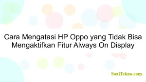 Cara Mengatasi HP Oppo yang Tidak Bisa Mengaktifkan Fitur Always On Display