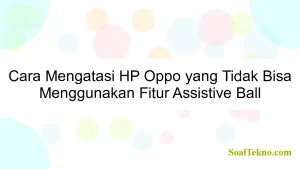 Cara Mengatasi HP Oppo yang Tidak Bisa Menggunakan Fitur Assistive Ball