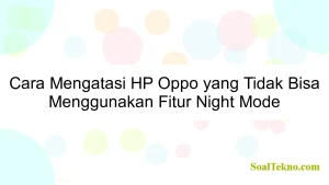 Cara Mengatasi HP Oppo yang Tidak Bisa Menggunakan Fitur Night Mode