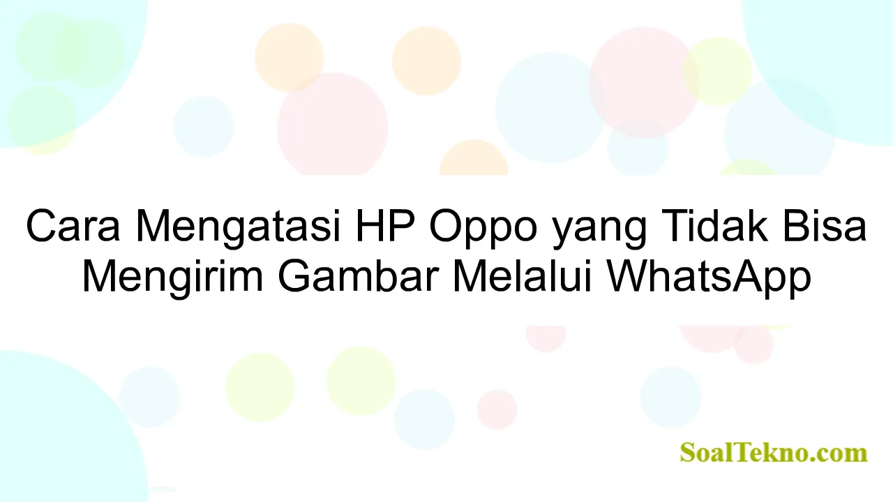 Cara Mengatasi HP Oppo yang Tidak Bisa Mengirim Gambar Melalui WhatsApp