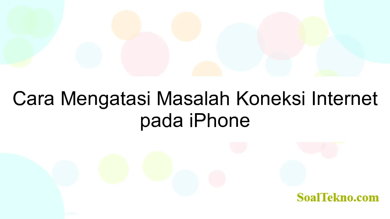 Cara Mengatasi Masalah Koneksi Internet pada iPhone