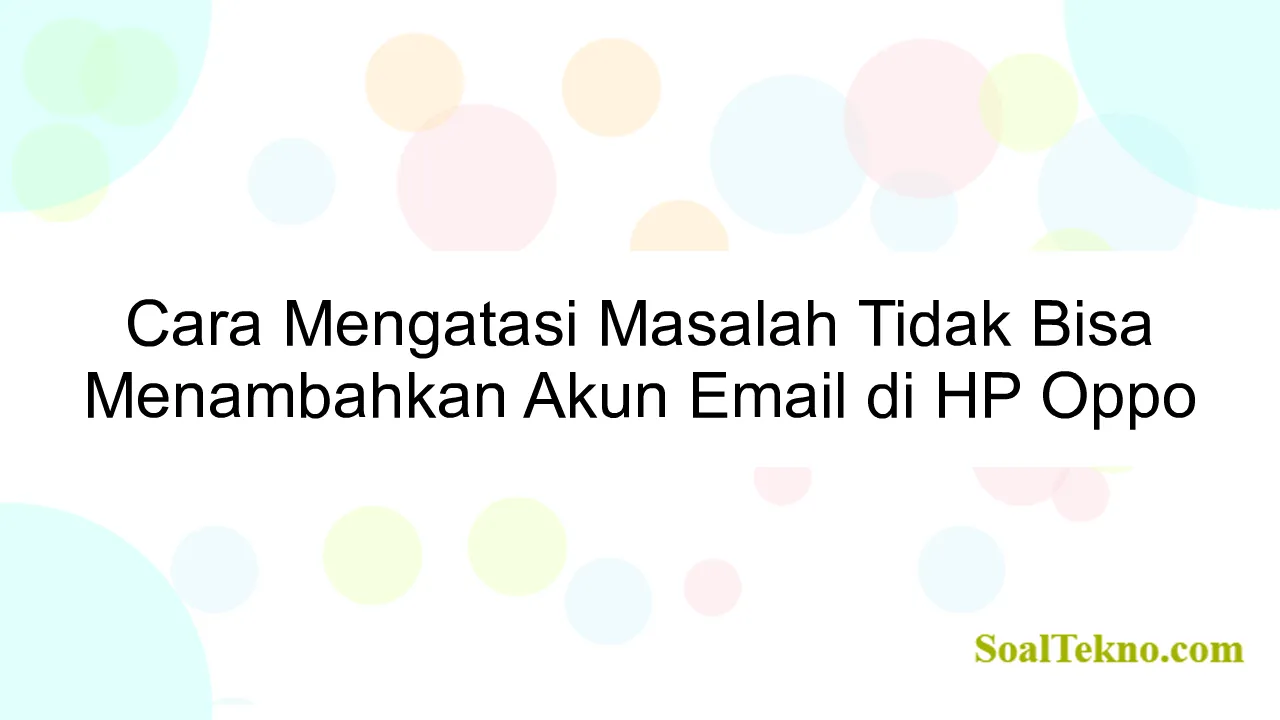 Cara Mengatasi Masalah Tidak Bisa Menambahkan Akun Email di HP Oppo