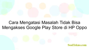 Cara Mengatasi Masalah Tidak Bisa Mengakses Google Play Store di HP Oppo