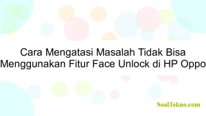 Cara Mengatasi Masalah Tidak Bisa Menggunakan Fitur Face Unlock di HP Oppo