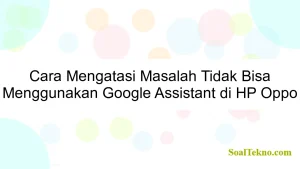 Cara Mengatasi Masalah Tidak Bisa Menggunakan Google Assistant di HP Oppo