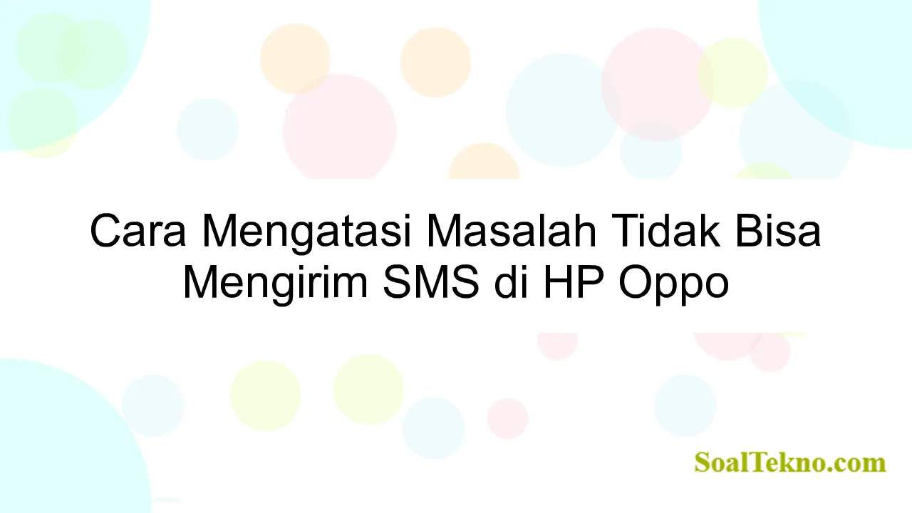 Cara Mengatasi Masalah Tidak Bisa Mengirim SMS di HP Oppo