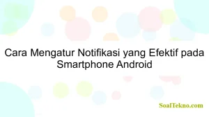 Cara Mengatur Notifikasi yang Efektif pada Smartphone Android