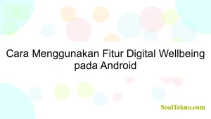 Cara Menggunakan Fitur Digital Wellbeing pada Android