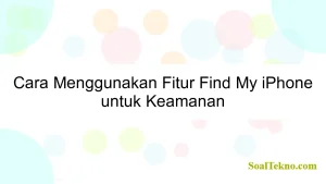 Cara Menggunakan Fitur Find My iPhone untuk Keamanan