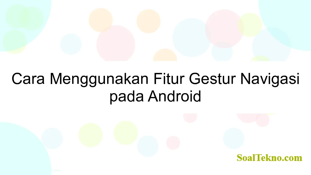 Cara Menggunakan Fitur Gestur Navigasi pada Android