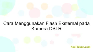 Cara Menggunakan Flash Eksternal pada Kamera DSLR