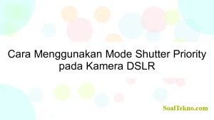 Cara Menggunakan Mode Shutter Priority pada Kamera DSLR