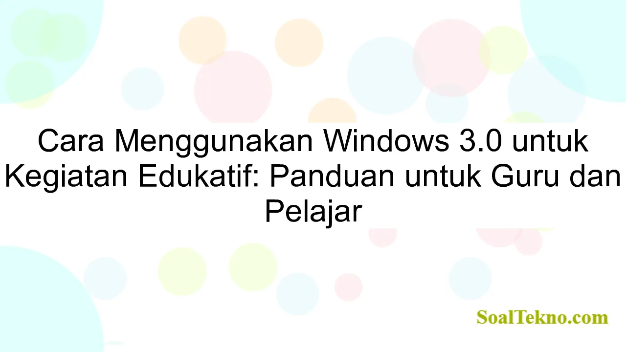 Cara Menggunakan Windows 3.0 untuk Kegiatan Edukatif: Panduan untuk Guru dan Pelajar