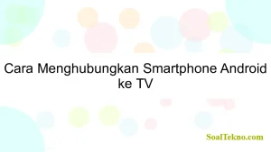 Cara Menghubungkan Smartphone Android ke TV