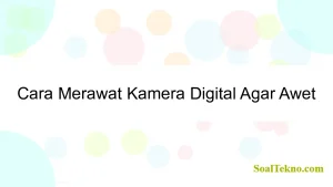 Cara Merawat Kamera Digital Agar Awet