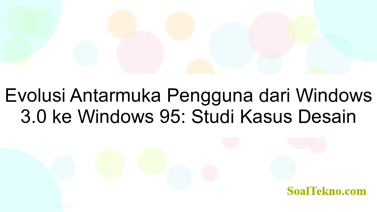 Evolusi Antarmuka Pengguna dari Windows 3.0 ke Windows 95: Studi Kasus Desain