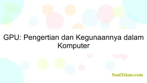 GPU: Pengertian dan Kegunaannya dalam Komputer