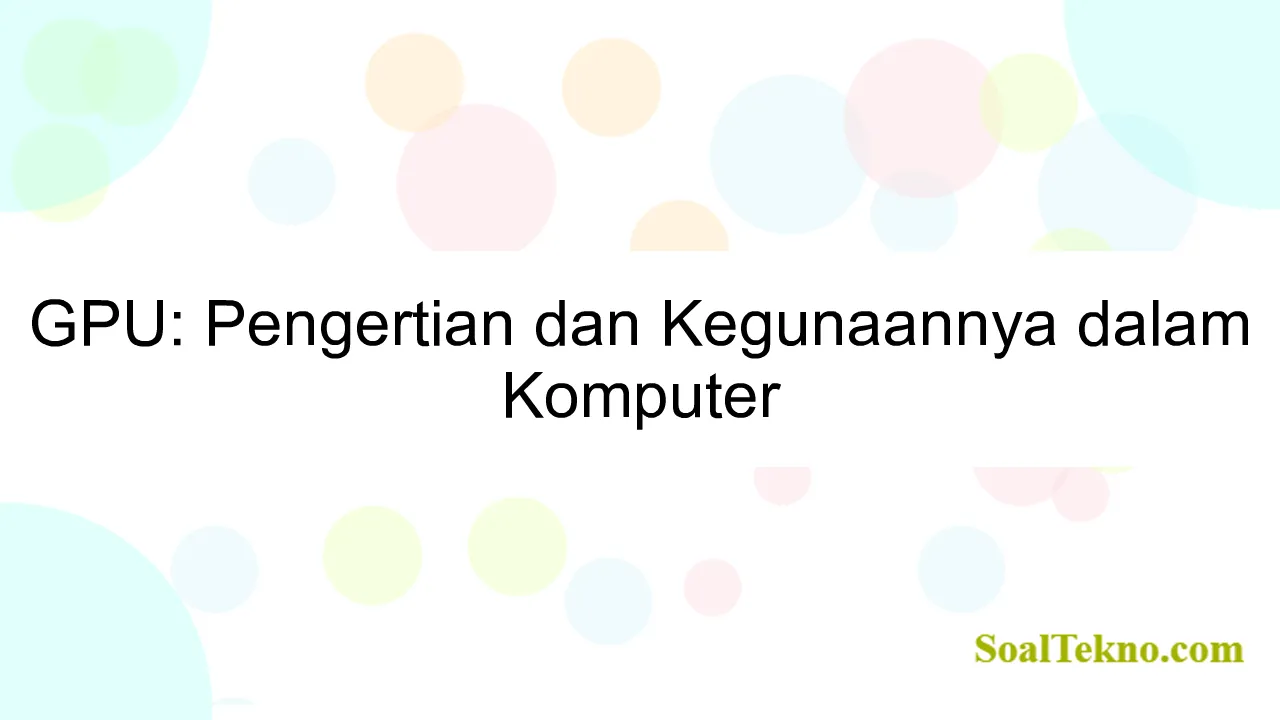 GPU: Pengertian dan Kegunaannya dalam Komputer