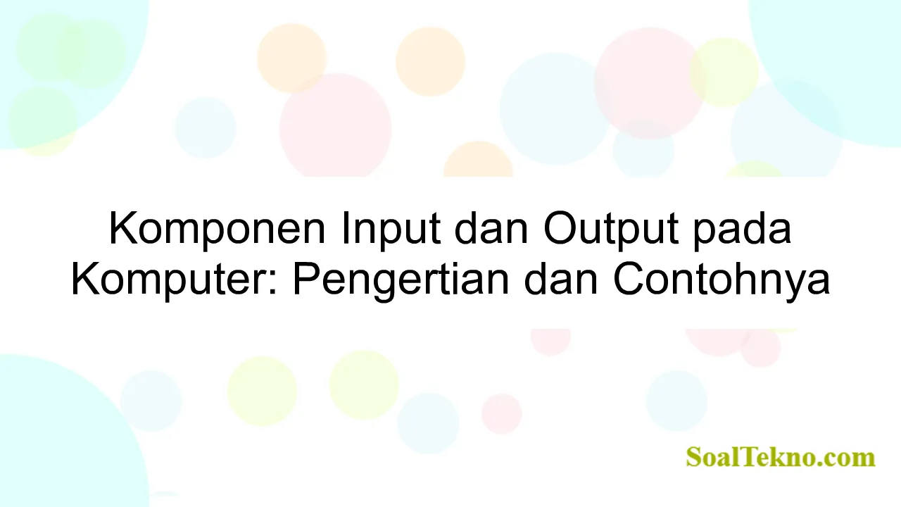 Komponen Input dan Output pada Komputer: Pengertian dan Contohnya