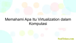 Memahami Apa Itu Virtualization dalam Komputasi