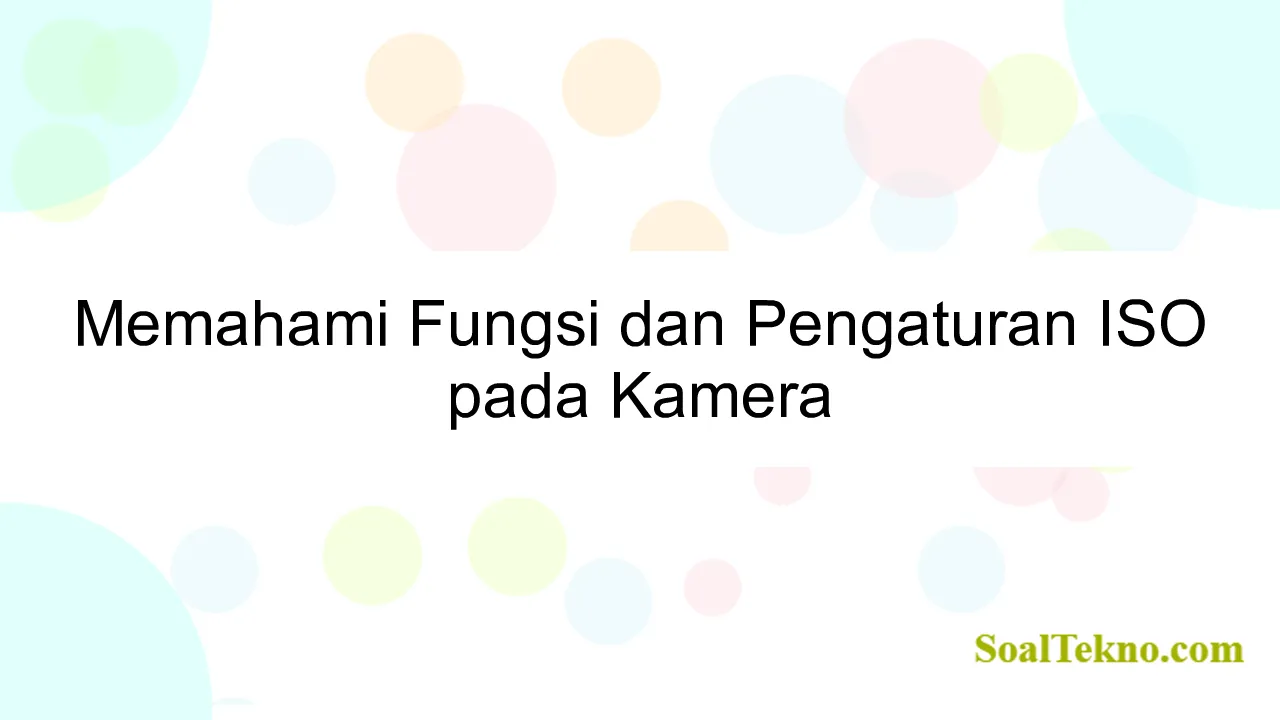 Memahami Fungsi dan Pengaturan ISO pada Kamera