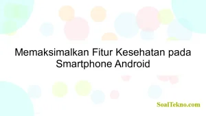 Memaksimalkan Fitur Kesehatan pada Smartphone Android