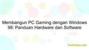 Membangun PC Gaming dengan Windows 98: Panduan Hardware dan Software