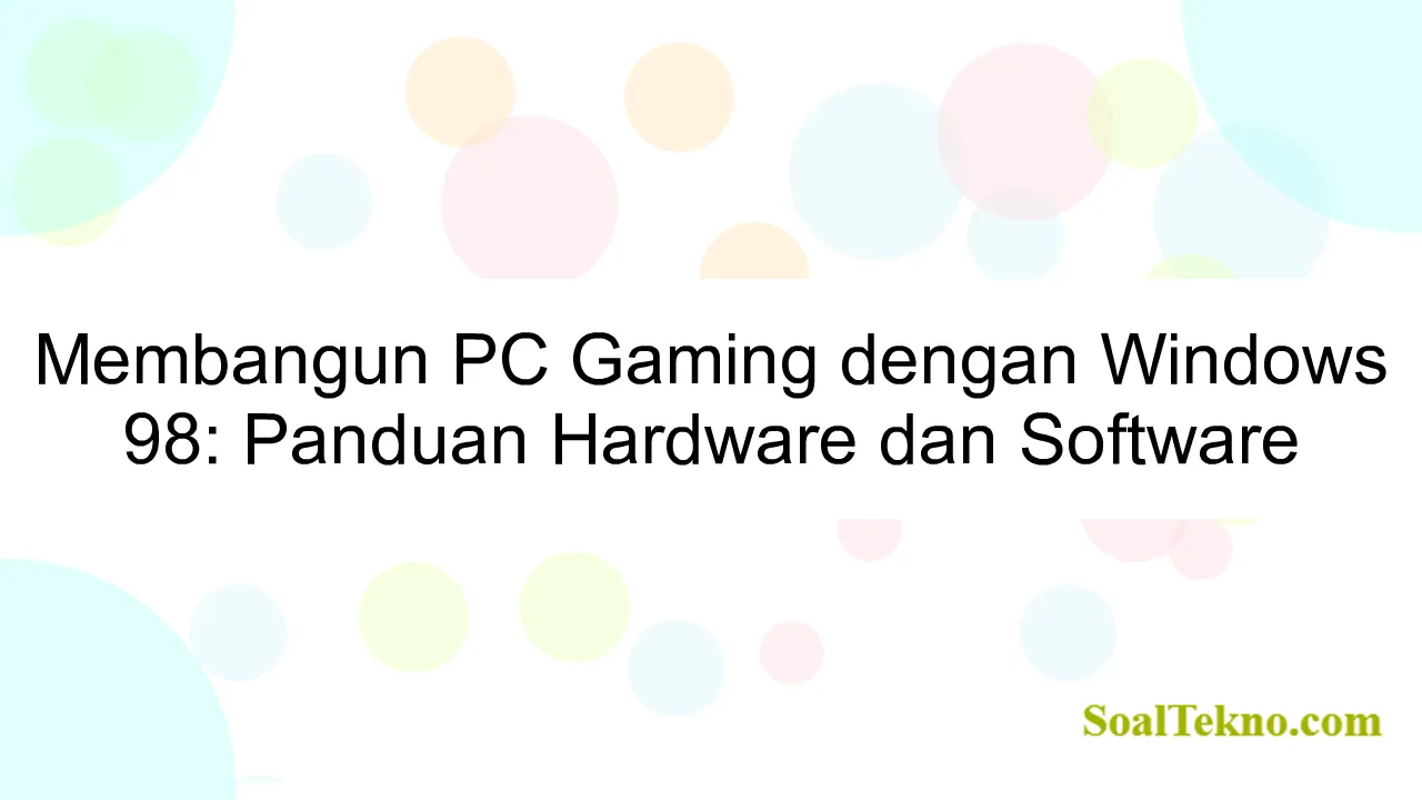 Membangun PC Gaming dengan Windows 98: Panduan Hardware dan Software