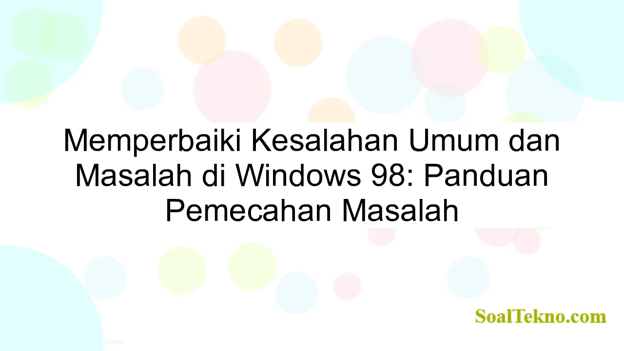 Memperbaiki Kesalahan Umum dan Masalah di Windows 98: Panduan Pemecahan Masalah