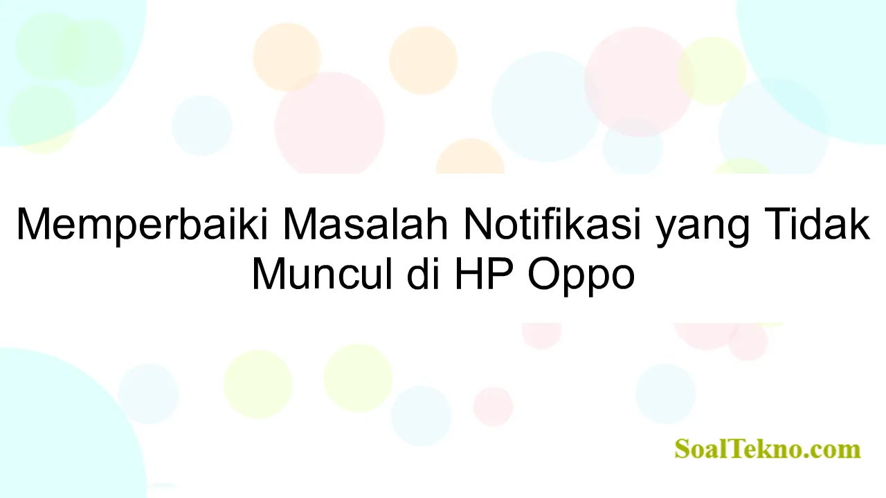 Memperbaiki Masalah Notifikasi yang Tidak Muncul di HP Oppo