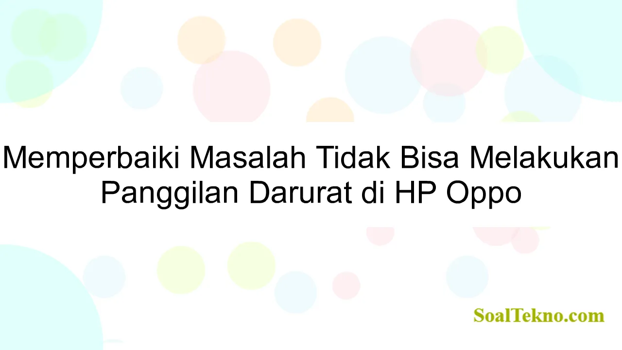 Memperbaiki Masalah Tidak Bisa Melakukan Panggilan Darurat di HP Oppo