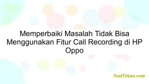 Memperbaiki Masalah Tidak Bisa Menggunakan Fitur Call Recording di HP Oppo