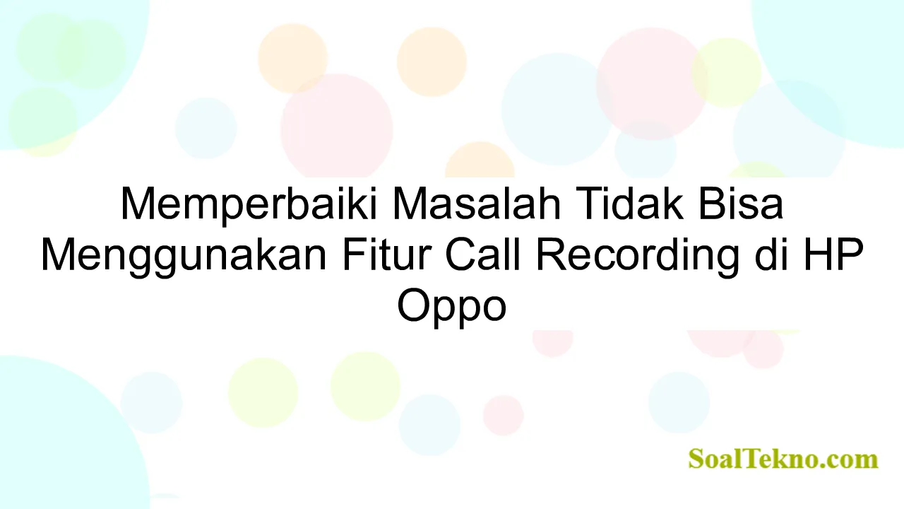 Memperbaiki Masalah Tidak Bisa Menggunakan Fitur Call Recording di HP Oppo