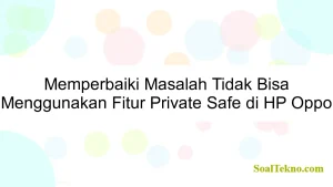 Memperbaiki Masalah Tidak Bisa Menggunakan Fitur Private Safe di HP Oppo