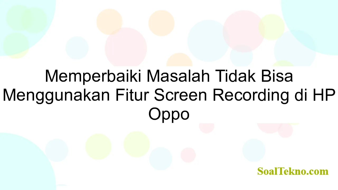 Memperbaiki Masalah Tidak Bisa Menggunakan Fitur Screen Recording di HP Oppo