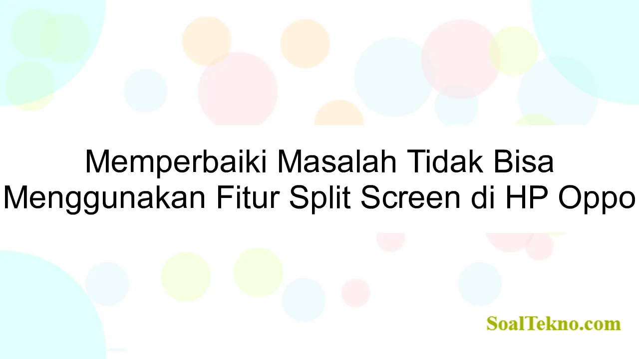 Memperbaiki Masalah Tidak Bisa Menggunakan Fitur Split Screen di HP Oppo