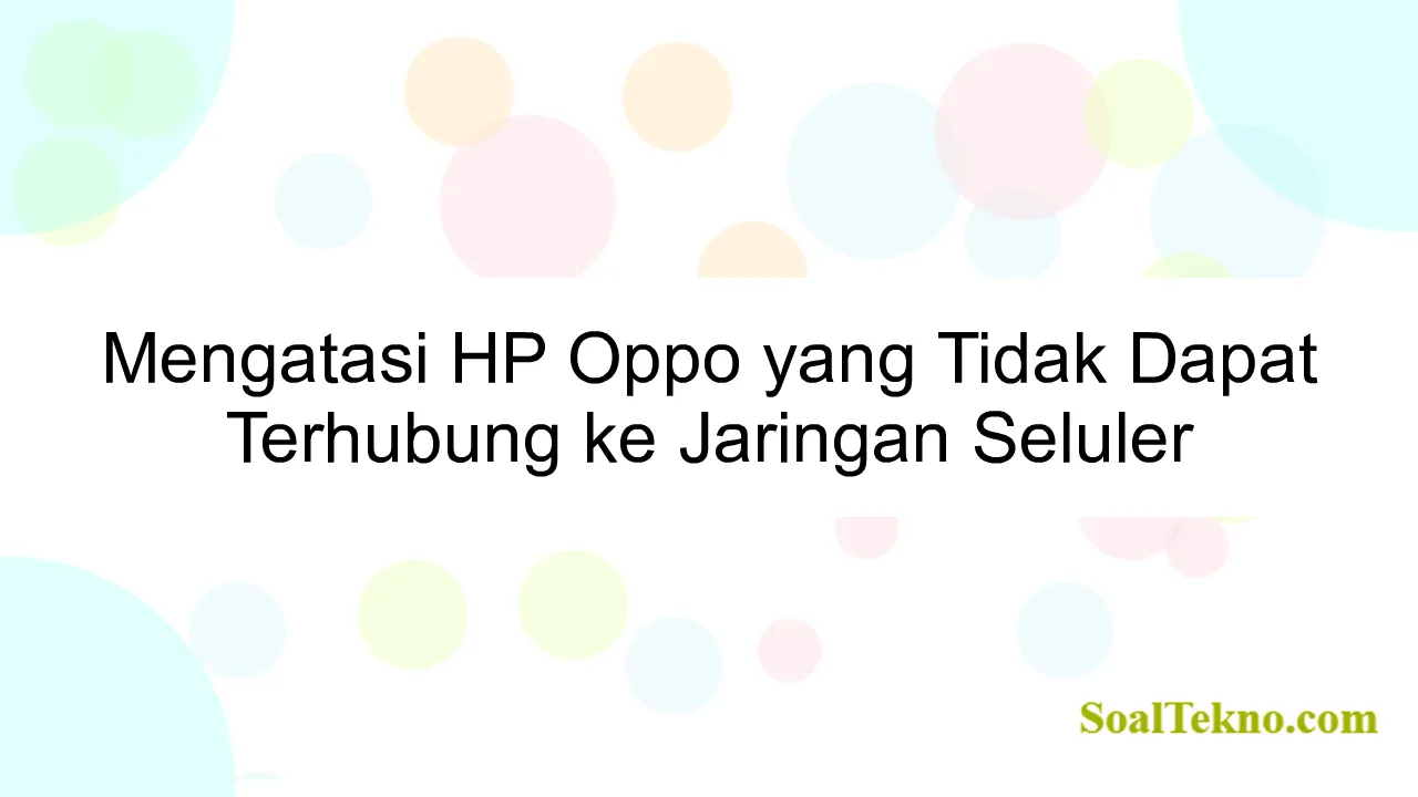 Mengatasi HP Oppo yang Tidak Dapat Terhubung ke Jaringan Seluler