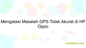 Mengatasi Masalah GPS Tidak Akurat di HP Oppo